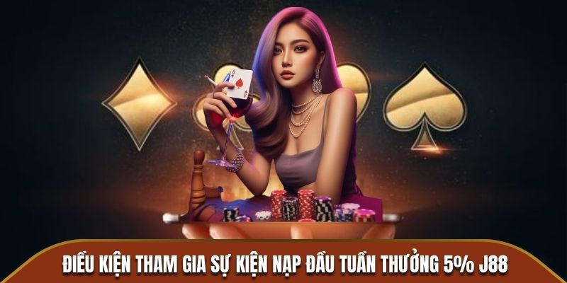 Điều kiện tham gia sự kiện nạp đầu tuần thưởng 5% J88