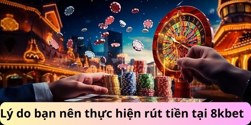 Tại sao bên nên thực hiện rút tiền 8kbet