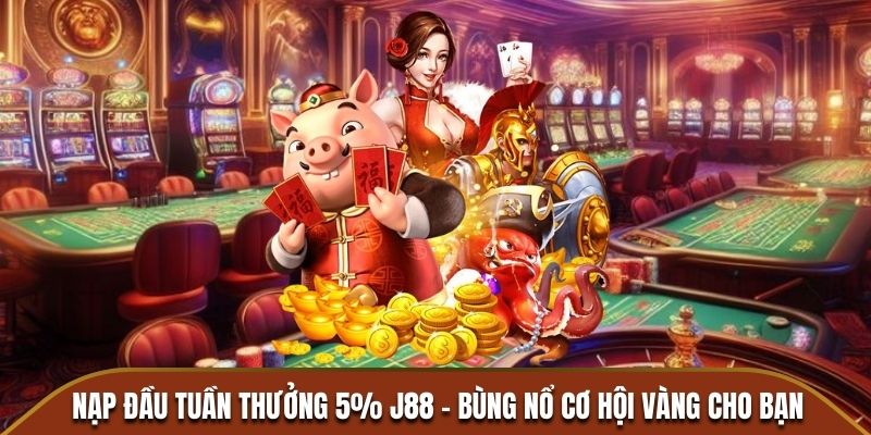 nạp đầu tuần thưởng 5% j88